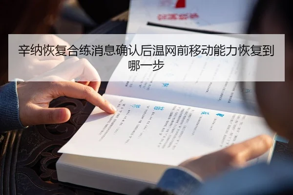 辛纳恢复合练消息确认后温网前移动能力恢复到哪一步
