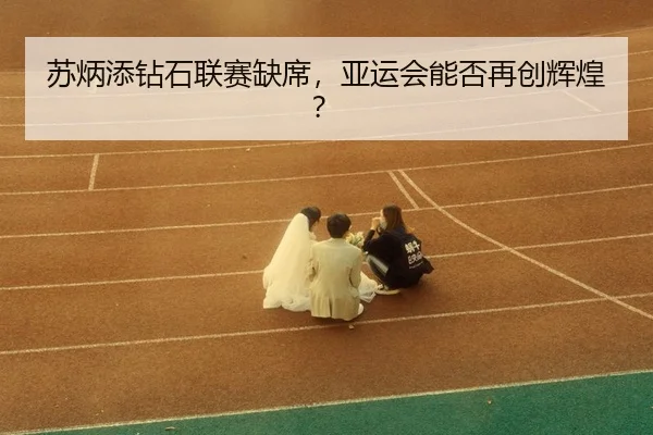 su-bing-tian-zuan-shi-lian-sai-que-xi-ya-yun-hui-neng-fou-zai-chuang-hui-huang-3-154.jpg