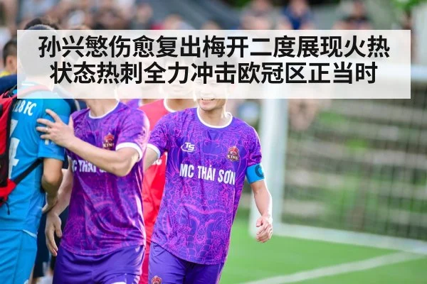 孙兴慜伤愈复出梅开二度展现火热状态热刺全力冲击欧冠区正当时