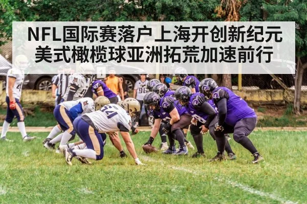 NFL国际赛落户上海开创新纪元 美式橄榄球亚洲拓荒加速前行
