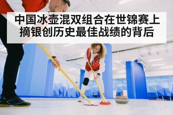 中国冰壶混双组合在世锦赛上摘银创历史最佳战绩的背后