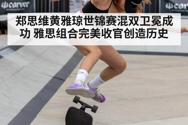 郑思维黄雅琼世锦赛混双卫冕成功 雅思组合完美收官创造历史