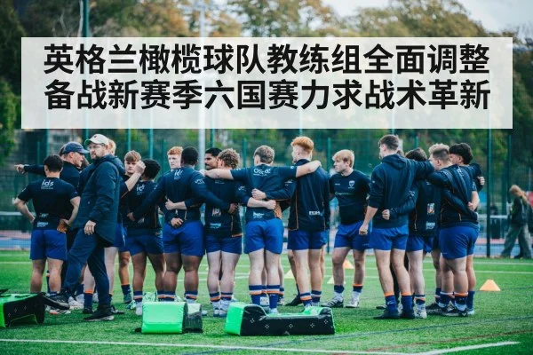 英格兰橄榄球队教练组全面调整备战新赛季六国赛力求战术革新